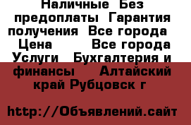 Наличные. Без предоплаты. Гарантия получения. Все города. › Цена ­ 15 - Все города Услуги » Бухгалтерия и финансы   . Алтайский край,Рубцовск г.